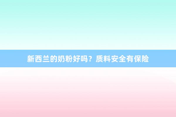 新西兰的奶粉好吗？质料安全有保险
