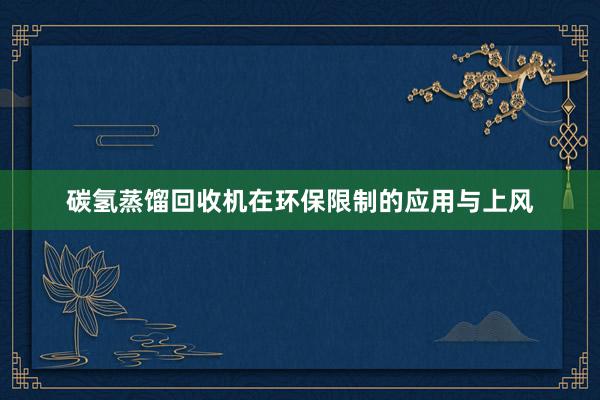 碳氢蒸馏回收机在环保限制的应用与上风