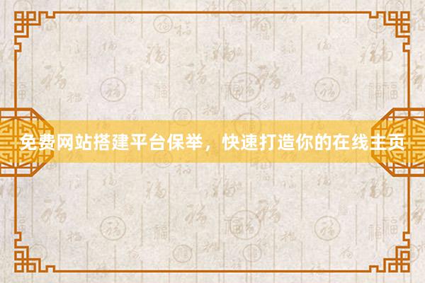 免费网站搭建平台保举，快速打造你的在线主页