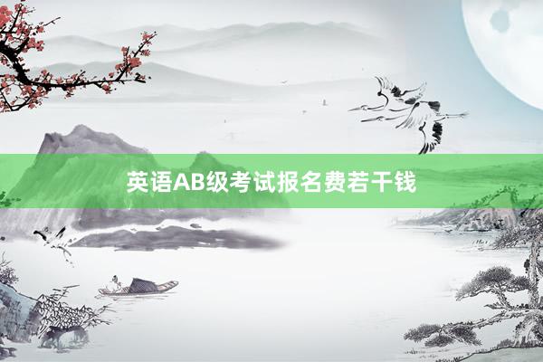 英语AB级考试报名费若干钱