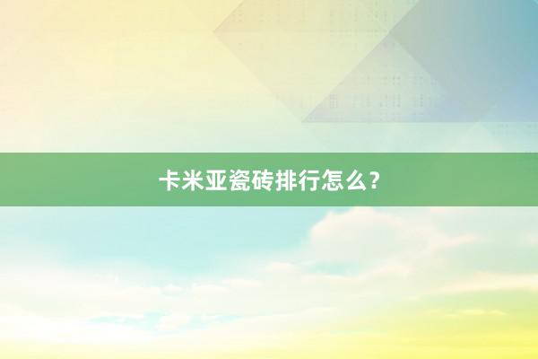 卡米亚瓷砖排行怎么？