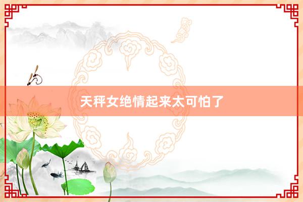 天秤女绝情起来太可怕了