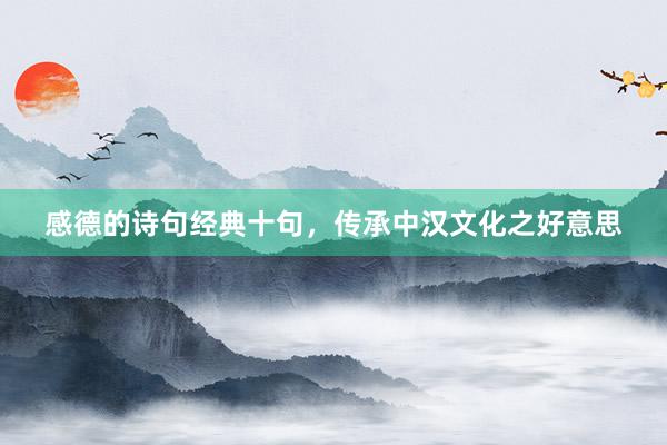感德的诗句经典十句，传承中汉文化之好意思
