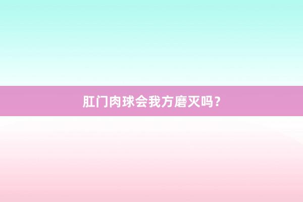 肛门肉球会我方磨灭吗？