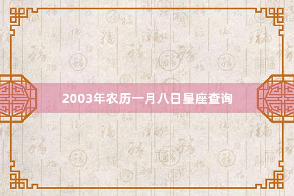 2003年农历一月八日星座查询