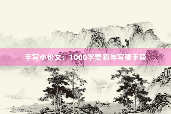 手写小论文：1000字要领与写稿手段