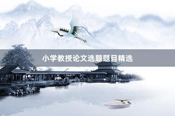 小学教授论文选题题目精选