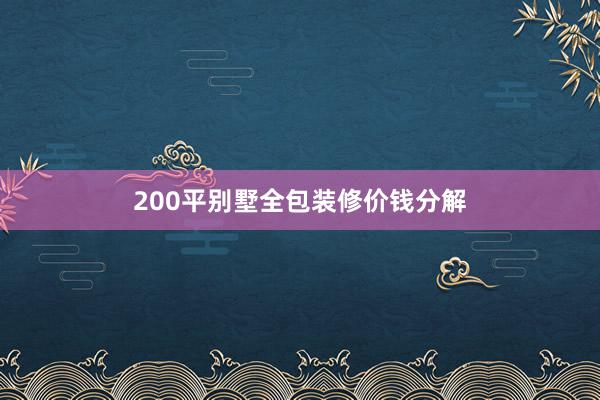 200平别墅全包装修价钱分解