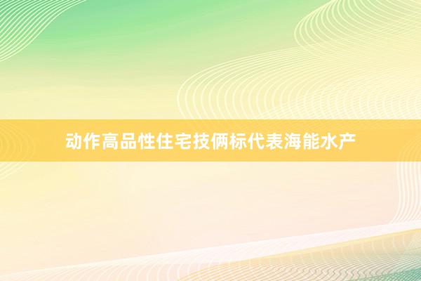 动作高品性住宅技俩标代表海能水产